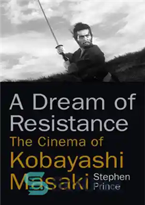 دانلود کتاب A dream of resistance: the cinema of Kobayashi Masaki – رویای مقاومت: سینمای کوبایاشی ماساکی