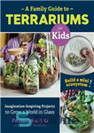 دانلود کتاب A Family Guide to Terrariums for Kids: Imagination-inspiring Projects to Grow a World in Glass: Build a mini...