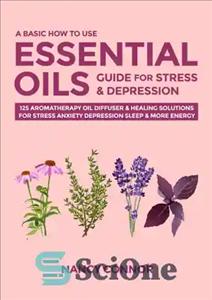 دانلود کتاب A Basic How to Use Essential Oils Guide for Stress & Depression: 125 Aromatherapy Oil Diffuser & Healing...