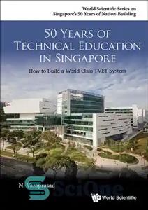 دانلود کتاب 50 Years of Technical Education in Singapore: How to Build a World Class TVET System (World Scientific Singapore’s...