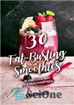 دانلود کتاب 30 Fat-Busting Smoothies: Blend Your Way to A Healthier You! – 30 اسموتی چربی شکن: راه خود را...
