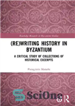 دانلود کتاب (Re)writing History in Byzantium: A Critical Study of Collections of Historical Excerpts – بازنویسی تاریخ در بیزانس: بررسی...