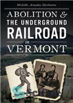 دانلود کتاب Abolition & the underground railroad in Vermont – لغو و راه آهن زیرزمینی در ورمونت