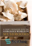 دانلود کتاب A Cook’s Initiation into the Gorgeous World of Mushrooms – شروع یک آشپز به دنیای شگفت انگیز قارچ...