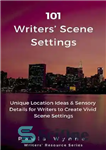 دانلود کتاب 101 Writers’ Scene Settings: Unique Location Ideas & Sensory Details for Writers to Create Vivid Scene Settings –...