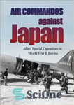 دانلود کتاب Air Commandos Against Japan: Allied Special Operations In World War Ii Burma – کماندوهای هوایی علیه ژاپن: عملیات...