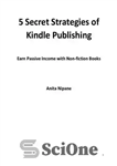 دانلود کتاب 5 Secret Strategies of Kindle Publishing: Earn Passive Income with Non-fiction Books – استراتژی مخفی انتشار کیندل: با...