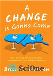 دانلود کتاب A Change Is Gonna Come: How to Have Effective Political Conversations in a Divided America – تغییری در...