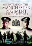 دانلود کتاب 6th Battalion, The Manchester Regiment in the Great War – گردان ششم، هنگ منچستر در جنگ بزرگ
