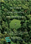 دانلود کتاب Against Ecological Sovereignty: Ethics, Biopolitics, and Saving the Natural World – علیه حاکمیت اکولوژیک: اخلاق، سیاست زیستی، و...