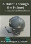 دانلود کتاب A Bullet Through the Helmet: A Vietnam Dustoff Pilot’s Memoir – گلوله ای از طریق کلاه ایمنی: خاطرات...
