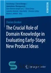 دانلود کتاب The Crucial Role of Domain Knowledge in Evaluating Early-Stage New Product Ideas – نقش حیاتی دانش دامنه در...