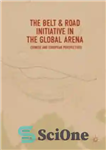 دانلود کتاب The Belt & Road Initiative in the Global Arena: Chinese and European Perspectives – کمربند & ابتکار جاده...