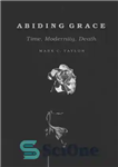 دانلود کتاب Abiding Grace: Time, Modernity, Death – فیض ماندگار: زمان، مدرنیته، مرگ