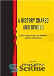 دانلود کتاب A History Shared and Divided: East and West Germany Since the 1970s – تاریخ مشترک و تقسیم شده:...