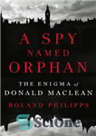 دانلود کتاب A Spy Named Orphan: The Enigma of Donald Maclean جاسوسی به نام یتیم: معمای دونالد مکلین 