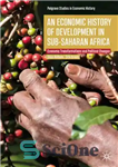 دانلود کتاب An Economic History of Development in sub-Saharan Africa: Economic Transformations and Political Changes – تاریخچه اقتصادی توسعه در...