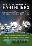 دانلود کتاب A field guide to earthlings: an autistic/asperger view of neurotypical behavior ; covers nuances of friendship, dating, small...