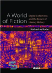 دانلود کتاب A World of Fiction: Digital Collections and the Future of Literary History – دنیایی از داستان: مجموعه های...