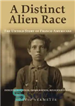 دانلود کتاب A Distinct Alien Race: The Untold Story Of Franco-Americans: Industrialization, Immigration, Religious Strife نژاد بیگانه متمایز: داستان... 