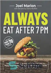 دانلود کتاب Always Eat After 7 PM: The Revolutionary Rule-Breaking Diet That Lets You Enjoy Huge Dinners, Desserts, and Indulgent...