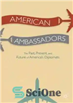 دانلود کتاب American Ambassadors The Past, Present, and Future of AmericaÖs Diplomats – سفیران آمریکا گذشته، حال و آینده دیپلمات...
