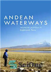 دانلود کتاب Andean Waterways: Resource Politics in Highland Peru – آبراه های آند: سیاست منابع در هایلند پرو