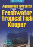 دانلود کتاب Aquaponics Systems for the Freshwater Tropical Fish Keeper – سیستم‌های آکواپونیک برای نگهدارنده ماهی‌های گرمسیری آب‌های شیرین