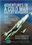 دانلود کتاب Adventures of a Cold War Fast-Jet Navigator: The Buccaneer Years – ماجراهای یک ناوبر سریع جت جنگ سرد:...