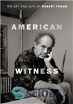دانلود کتاب American Witness: The Art and Life of Robert Frank – شاهد آمریکایی: هنر و زندگی رابرت فرانک
