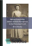 دانلود کتاب Agency, Loneliness, and the Female Protagonist in the Victorian Novel – آژانس، تنهایی، و قهرمان زن در رمان...