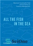 دانلود کتاب All the Fish in the Sea: Maximum Sustainable Yield and the Failure of Fisheries Management – همه ماهیان...