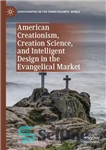 دانلود کتاب American Creationism, Creation Science, and Intelligent Design in the Evangelical Market – آفرینش گرایی آمریکایی، علم آفرینش و...