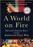 دانلود کتاب A World on Fire: Britain’s Crucial Role in the American Civil War – جهانی در آتش: نقش مهم...