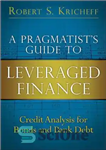 دانلود کتاب A Pragmatist’s Guide to Leveraged Finance: Credit Analysis for Bonds and Bank Debt – راهنمای عمل گرا برای...