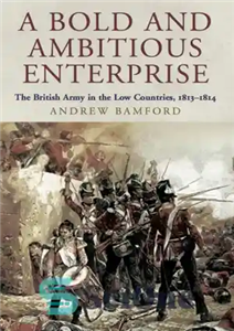 دانلود کتاب A Bold and Ambitious Enterprise: the British Army in the Low Countries, 1813-1814 – یک شرکت جسور و...