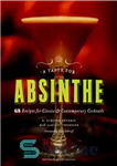 دانلود کتاب A Taste for Absinthe: 65 Recipes for Classic and Contemporary Cocktails – طعم و مزه ای برای Absinthe:...