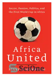 دانلود کتاب Africa united: soccer, passion, politics, and the first world cup in africa – آفریقا متحد: فوتبال، اشتیاق، سیاست...
