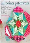 دانلود کتاب All points patchwork: a complete guide to English paper piecing quilting techniques for making perfect hexagons, diamond, octagons,...