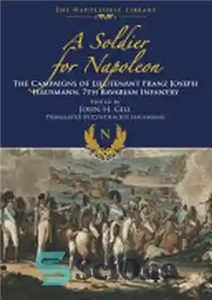 دانلود کتاب A Soldier for Napoleon: The Campaigns of Lieutenant Franz Joseph Hausmann 7th Bavarian Infantry سربازی برای... 