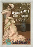 دانلود کتاب A Victorian Lady’s Guide to Fashion and Beauty – راهنمای بانوی ویکتوریایی برای مد و زیبایی