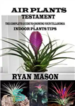 دانلود کتاب Air Plants Testament: The Complete Guide To Growing Your TillandsiaIndoor Plants Tips – عهد گیاهان هوایی:...