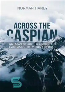 دانلود کتاب ACROSS THE CASPIAN: an adventure through the caucasus to mount elbrus – در سراسر خزر: ماجراجویی در قفقاز...