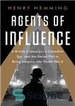 دانلود کتاب Agents of Influence: A British Campaign, a Canadian Spy, and the Secret Plot to Bring America into World...