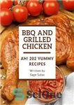 دانلود کتاب Ah! 202 Yummy BBQ and Grilled Chicken Recipes: Let’s Get Started with The Best Yummy BBQ and Grilled...