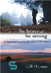 دانلود کتاب Be Brave, Be Strong: A Journey Across the Great Divide – شجاع باش، قوی باش: سفری در میان...