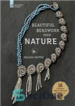 دانلود کتاب Beautiful Beadwork from Nature: 16 Stunning Jewelry Projects Inspired by the Natural World – منجوق کاری زیبا از...