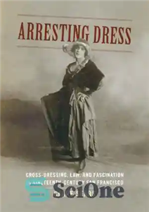 دانلود کتاب Arresting Dress Cross Dressing Law and Fascination in Nineteenth Century San Francisco دستگیری لباس صلیب پوشیدن، قانون و شیفتگی 