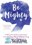 دانلود کتاب Be Mighty: A Woman’s Guide to Liberation from Anxiety, Worry, and Stress Using Mindfulness and Acceptance – توانا...