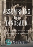 دانلود کتاب Assembling the Dinosaur: Fossil Hunters, Tycoons, and the Making of a Spectacle – مونتاژ دایناسور: شکارچیان فسیلی، سرمایه‌داران...